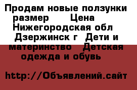 Продам новые ползунки размер 22 › Цена ­ 50 - Нижегородская обл., Дзержинск г. Дети и материнство » Детская одежда и обувь   